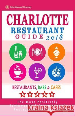 Charlotte Restaurant Guide 2018: Best Rated Restaurants in Charlotte, North Carolina - 500 Restaurants, Bars and Cafés recommended for Visitors, 2018 Eliot, Henry M. 9781545461334 Createspace Independent Publishing Platform