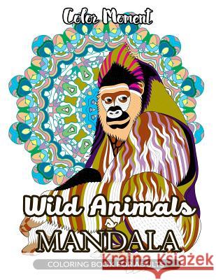 Color Moment: Wild Animals Mandala Coloring Book for Adults Wild Animals Mandala                     Color Moment 9781545461891