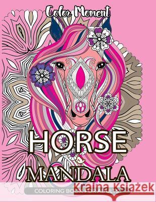 Color Moment: Horse Mandala Coloring Book for Adults: Horse Line Art with Mandala Patterns for Relaxation Horse Coloring Book                      Color Moment 9781545462126