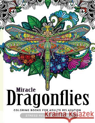 Miracle Dragonflies Coloring Book Adults Relaxation: Stess Relieving Patterns Dragonflies Coloring Book 9781545462447 Createspace Independent Publishing Platform