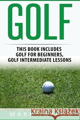 Golf: 2 Manuscripts - Golf For Beginners, Golf Intermediate Lessons Taylor, Mark 9781545462638