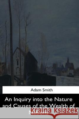 An Inquiry into the Nature and Causes of the Wealth of Nations Smith, Adam 9781545462874 Createspace Independent Publishing Platform