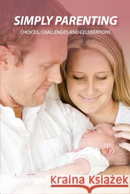 Simply Parenting: Choices, Challenges and Celebrations Anna Williams 9781545468517