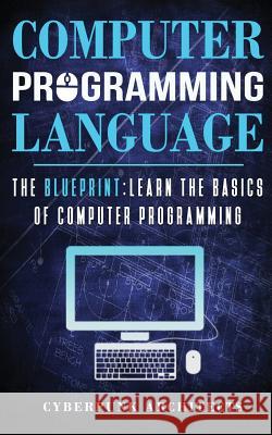 Computer Programming Languages: The Blueprint Learn the Basics of Computer Programming Cyberpunk Architects 9781545468609