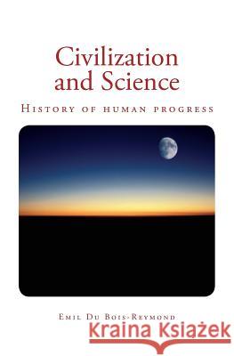 Civilization and Science: History of human progress Du Bois-Reymond, Emil 9781545469958