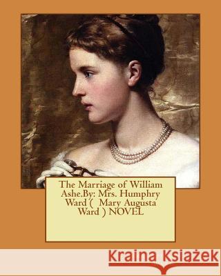 The Marriage of William Ashe.By: Mrs. Humphry Ward ( Mary Augusta Ward ) NOVEL Sterner, Albert 9781545475690