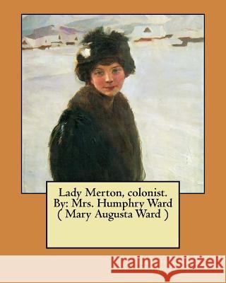 Lady Merton, colonist. By: Mrs. Humphry Ward ( Mary Augusta Ward ) Ward, Mrs Humphry 9781545477021 Createspace Independent Publishing Platform