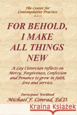 For Behold, I Make All Things New: A Lay Cistercian reflects on how to use Mercy, Forgiveness, Confession and Penance to grow in faith, love and servi Conrad, Michael F. 9781545477427