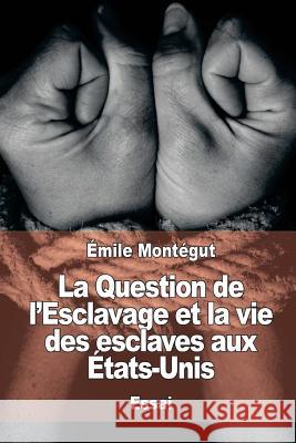 La Question de l'Esclavage et la vie des esclaves aux États-Unis Montegut, Emile 9781545478301