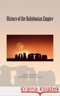 History of the Babylonian Empire John P. Arendzen Archibald Henry Sayce LM Publishers 9781545478455 Createspace Independent Publishing Platform