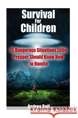 Survival for Children: 15 Dangerous Situations Little Preppers Should Know How to Handle Andrea Bell 9781545479209 Createspace Independent Publishing Platform