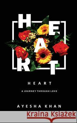 Heart: An Insight Into Our Ability to Love, Hurt, Forgive and Move on Ayesha Khan 9781545480106