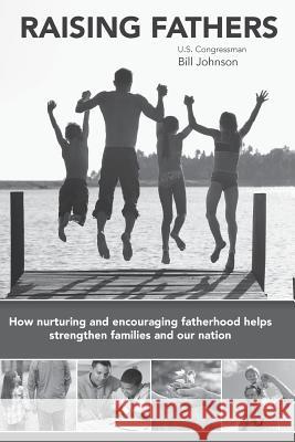 Raising Fathers: How nurturing and encouraging fatherhood helps strengthen families and our nation Johnson, Bill 9781545480229