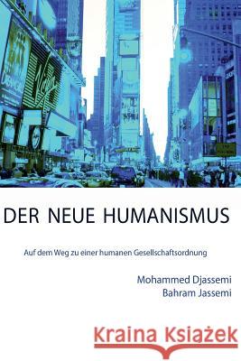 Der Neue Humanismus: Auf dem Weg zu einer humanen Gesellschaftsordnung Bahram Jassemi Mohammad Djassemi 9781545480298 Createspace Independent Publishing Platform