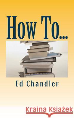 How To... Ed Chandler 9781545481325 Createspace Independent Publishing Platform