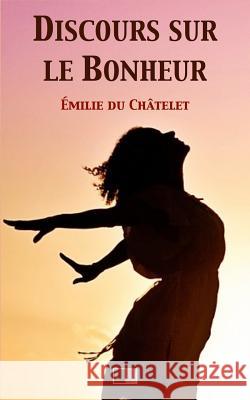 Discours sur le Bonheur Chatelet, Emilie Du 9781545482162 Createspace Independent Publishing Platform