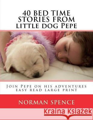 40 BED TIME STORES from little dog Pepe: Join Pepe on his adventures Spence, Norman 9781545482629