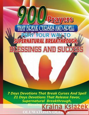 900 Prayers That Break Curses And Spell: : Pray Your Way To Supernatural Breakthrough, Blessings And Success: 7 Days Devotions That Break Causes And S Coker, Olusola 9781545482964 Createspace Independent Publishing Platform