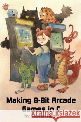 Making 8-bit Arcade Games in C Hugg, Steven 9781545484753 Createspace Independent Publishing Platform