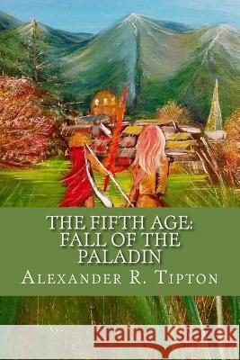 The Fifth Age: Fall of the Paladin Alexander R. Tipton 9781545485279 Createspace Independent Publishing Platform