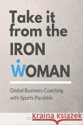 Take it from the Iron Woman: Global Business Coaching With Sports Parallels Mueller, Susanne 9781545485743 Createspace Independent Publishing Platform