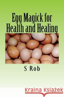 Egg Magick for Health and Healing S. Rob 9781545487686 Createspace Independent Publishing Platform