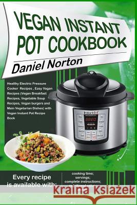 Vegan Instant Pot Cookbook: Healthy Electric Pressure Cooker Recipes, Easy Vegan Recipes (Vegan Breakfast Recipes, Vegetable Soup Recipes, and Mai Daniel Norton 9781545488232 Createspace Independent Publishing Platform