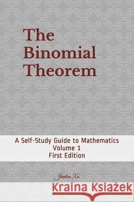 The Binomial Theorem: A Self-Study Guide to Mathematics Jianlun Xu 9781545489642 