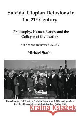 Suicidal Utopian Delusions in the 21st century: Philosophy, Human Nature and the Collapse of Civilization Articles and Reviews 2006-2017 Starks, Michael 9781545490624 Createspace Independent Publishing Platform