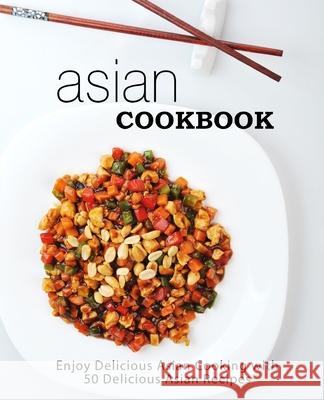 Asian Cookbook: Enjoy Delicious Asian Cooking with 50 Delicious Asian Recipes Booksumo Press 9781545491096 Createspace Independent Publishing Platform