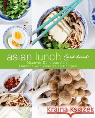 Asian Lunch Cookbook: Discover Delicious Asian Lunches with Easy Asian Recipes Booksumo Press 9781545491126 Createspace Independent Publishing Platform