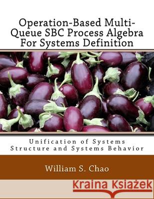 Operation-Based Multi-Queue SBC Process Algebra For Systems Definition: Unification of Systems Structure and Systems Behavior Chao, William S. 9781545492659 Createspace Independent Publishing Platform