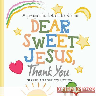 Dear Sweet Jesus, Thank You: A Prayerful Letter to Jesus Gerard Aflague Gerard Aflague Mary Aflague 9781545492666 Createspace Independent Publishing Platform