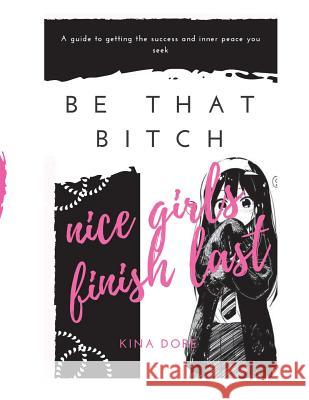 Be That Bitch: Nice Girls Finish Last Kina Dore 9781545492796 Createspace Independent Publishing Platform