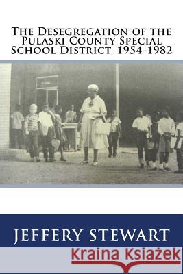 The Desegregation of the Pulaski County Special School District, 1954-1982 Jeffery Stewart 9781545493670 Createspace Independent Publishing Platform