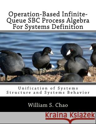 Operation-Based Infinite-Queue SBC Process Algebra For Systems Definition: Unification of Systems Structure and Systems Behavior Chao, William S. 9781545495155 Createspace Independent Publishing Platform