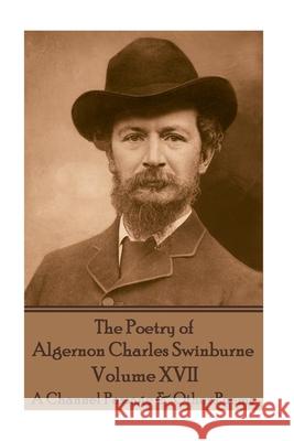 The Poetry of Algernon Charles Swinburne - Volume XVII: A Channel Passage & Other Poems Algernon Charles Swinburne 9781545497692 Createspace Independent Publishing Platform