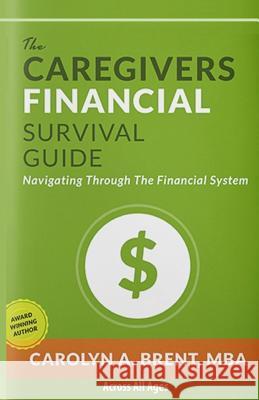 The Caregivers Financial Survival Guide: Navigating Through The Financial System Brent, Carolyn A. 9781545498323 Createspace Independent Publishing Platform