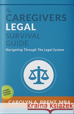 The Caregivers Legal Survival Guide: Navigating Through The Legal System Brent Mba, Carolyn A. 9781545499023 Createspace Independent Publishing Platform