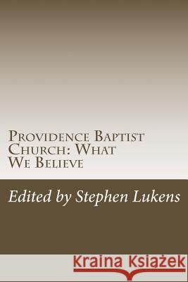 Providence Baptist Church: What We Believe Lukens                                   Stephen Lukens 9781545502433 Createspace Independent Publishing Platform