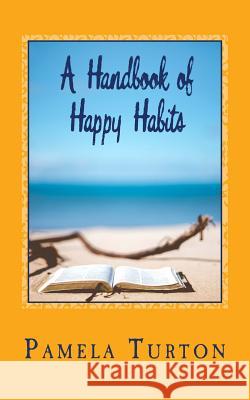 A Handbook of Happy Habits Pamela Turton 9781545502990 Createspace Independent Publishing Platform