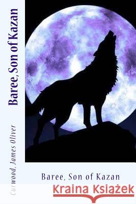 Baree, Son of Kazan Curwood Jame Sir Angels 9781545503928 Createspace Independent Publishing Platform