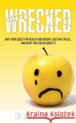 Wrecked: Why Your Quest For Health And Weight Loss Has Failed...And What You Can Do About It Prentice, Steven 9781545504369 Createspace Independent Publishing Platform