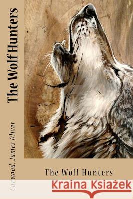 The Wolf Hunters Curwood Jame Sir Angels 9781545504741 Createspace Independent Publishing Platform