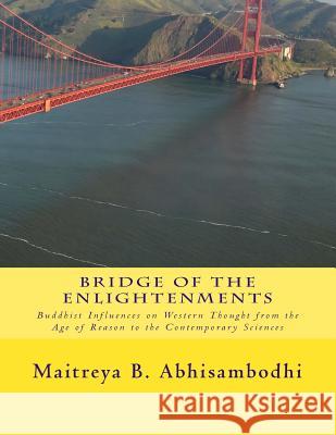 Bridge of the Enlightenments: Buddhist Influences on Western Thought from the Age of Reason to the Contemporary Sciences Maitreya B. Abhisambodhi 9781545504994 Createspace Independent Publishing Platform