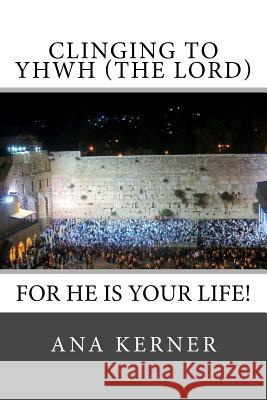 Clinging to YHWH (the LORD): For He is Your Life! Kerner, Ana 9781545505021