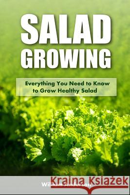 Salad Growing: Everything You Need to Know to Grow Healthy Salad William Anderson 9781545505977 Createspace Independent Publishing Platform