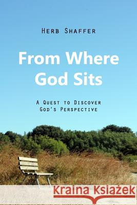 From Where God Sits: A Quest to Discover God's Perspective Herb Shaffer 9781545506066