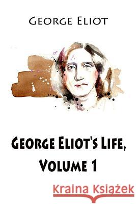 George Eliot's Life, Volume 1 George Eliot John Walter Cross 9781545507919 Createspace Independent Publishing Platform
