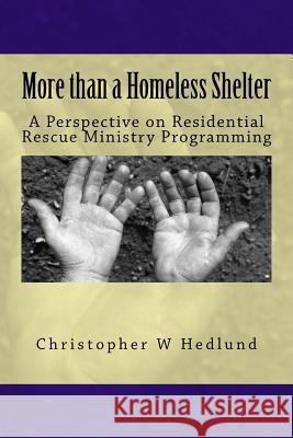 More than a Homeless Shelter: A Perspective on Residential Rescue Ministry Programming Christopher W. Hedlund 9781545511985 Createspace Independent Publishing Platform